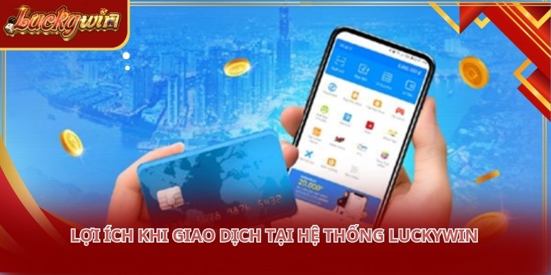 Nạp tiền LUCKYWIN giúp tối ưu hóa quyền lợi tài chính cho mọi người dùng